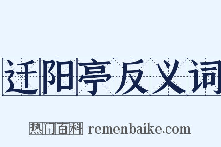 迁阳亭反义词是什么意思的图片